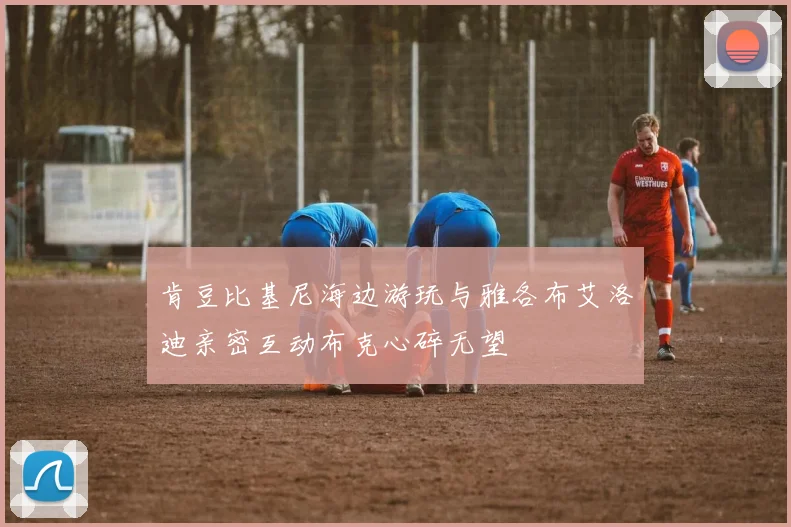肯豆比基尼海边游玩与雅各布艾洛迪亲密互动布克心碎无望