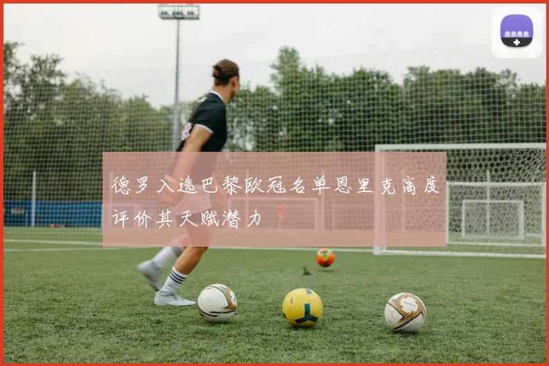 德罗入选巴黎欧冠名单恩里克高度评价其天赋潜力
