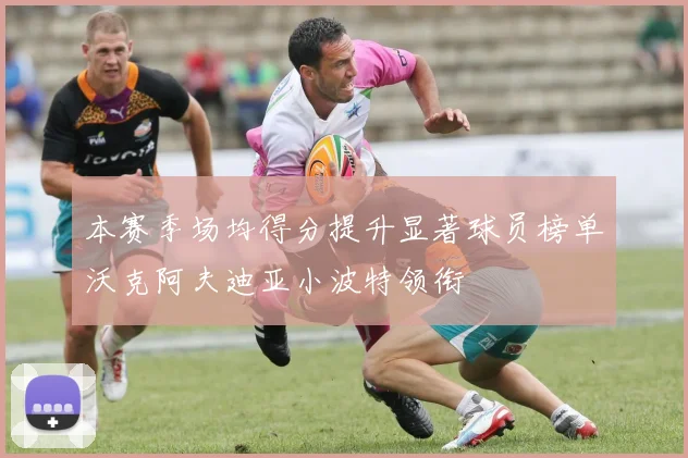 本赛季场均得分提升显著球员榜单沃克阿夫迪亚小波特领衔