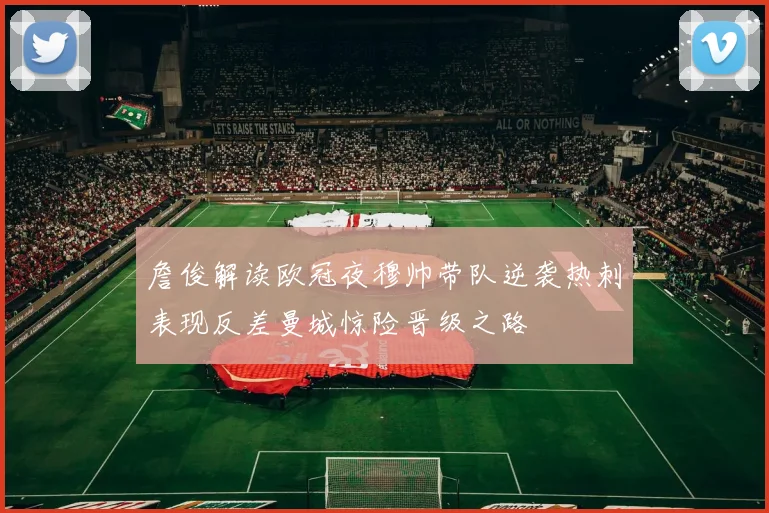 詹俊解读欧冠夜穆帅带队逆袭热刺表现反差曼城惊险晋级之路