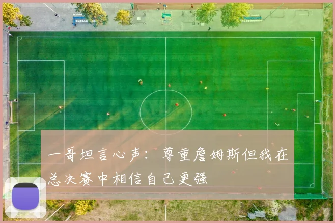 一哥坦言心声：尊重詹姆斯但我在总决赛中相信自己更强