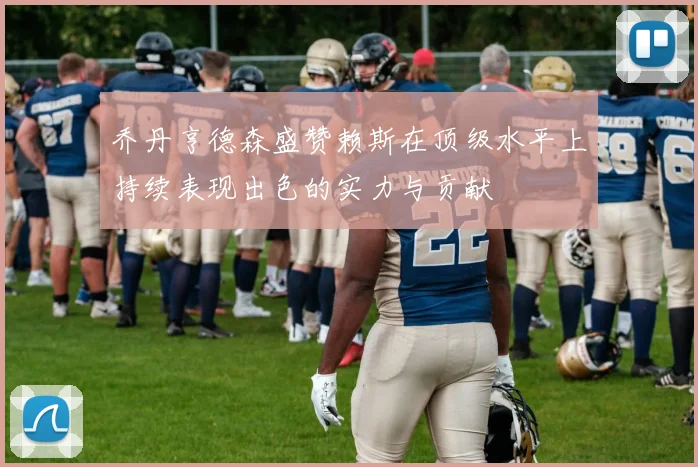 乔丹亨德森盛赞赖斯在顶级水平上持续表现出色的实力与贡献