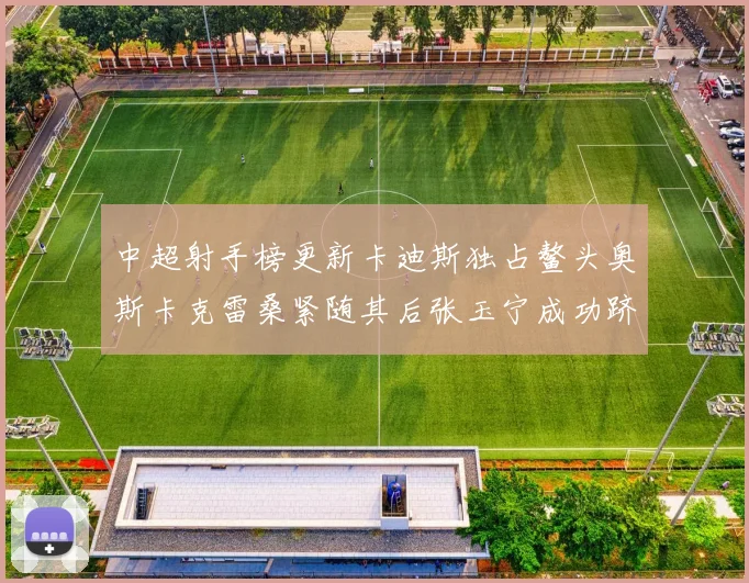 中超射手榜更新卡迪斯独占鳌头奥斯卡克雷桑紧随其后张玉宁成功跻身前十