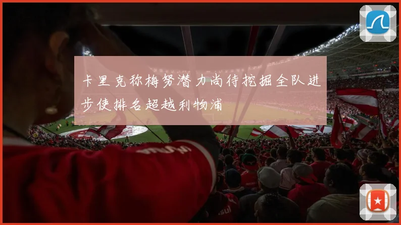 卡里克称梅努潜力尚待挖掘全队进步使排名超越利物浦