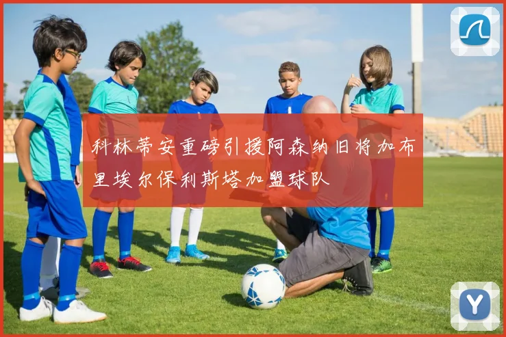 科林蒂安重磅引援阿森纳旧将加布里埃尔保利斯塔加盟球队